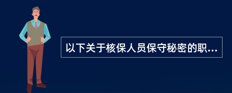 以下关于核保人员保守秘密的职业道德的陈述，正确的是（）。①核保人员的保密责任不因