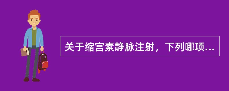 关于缩宫素静脉注射，下列哪项是正确的（）。