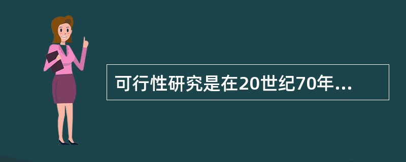 可行性研究是在20世纪70年代引入我国的，它是工程建设项目投资决策前运用多种科学