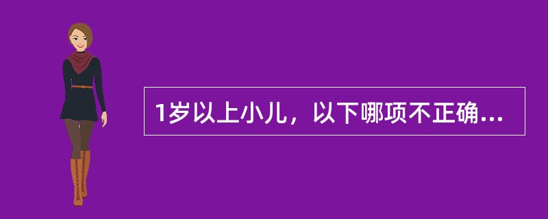 1岁以上小儿，以下哪项不正确（）。