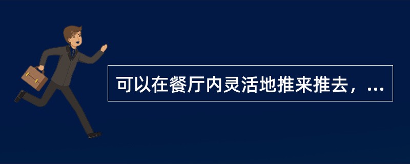 可以在餐厅内灵活地推来推去，亦可用来上菜、收盘，轻便灵巧的是（）。