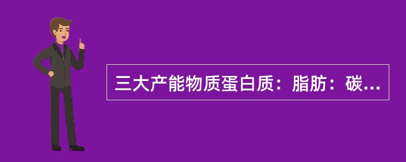 三大产能物质蛋白质：脂肪：碳水化合物的比例是（）。