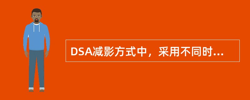 DSA减影方式中，采用不同时间进行图像采集，并进行减影处理的是（）