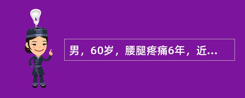 男，60岁，腰腿疼痛6年，近3月来加重，步行约150米，即出现双下肢酸麻无力，蹲