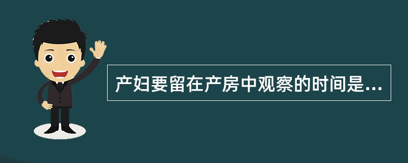 产妇要留在产房中观察的时间是（）。