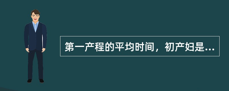 第一产程的平均时间，初产妇是（）。