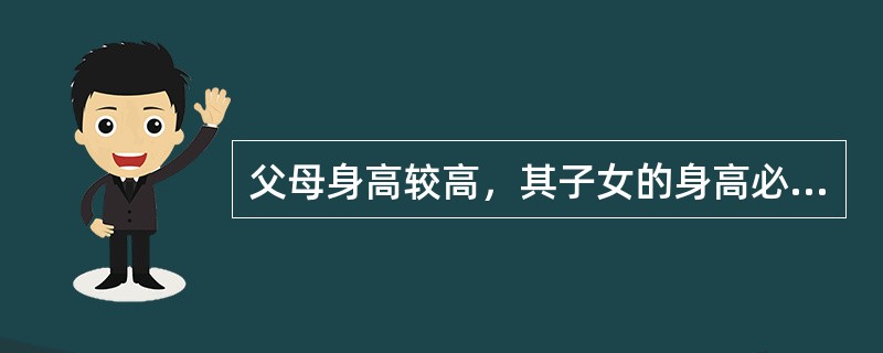 父母身高较高，其子女的身高必然高吗？为什么？