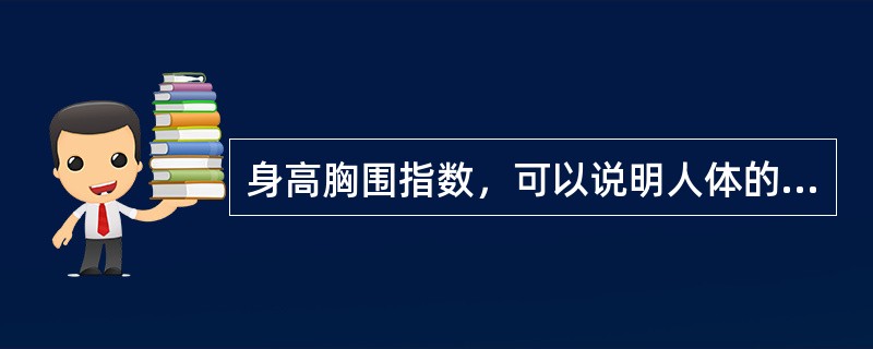 身高胸围指数，可以说明人体的（）。