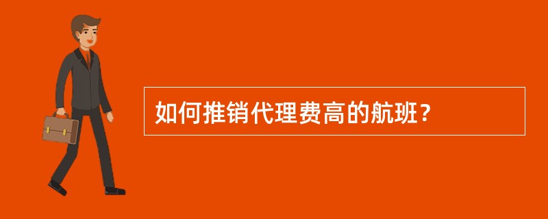 如何推销代理费高的航班？