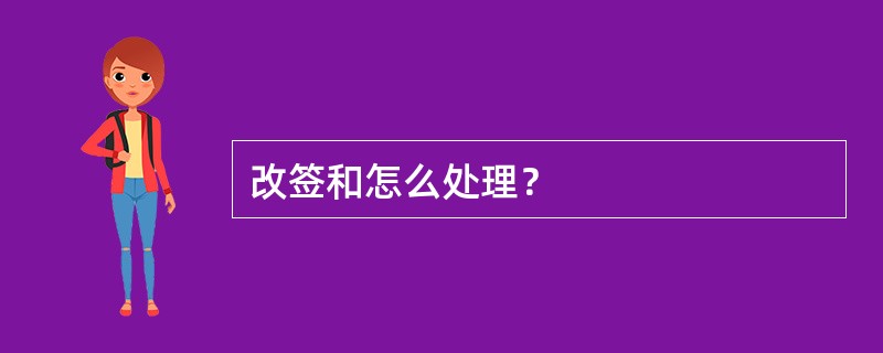 改签和怎么处理？