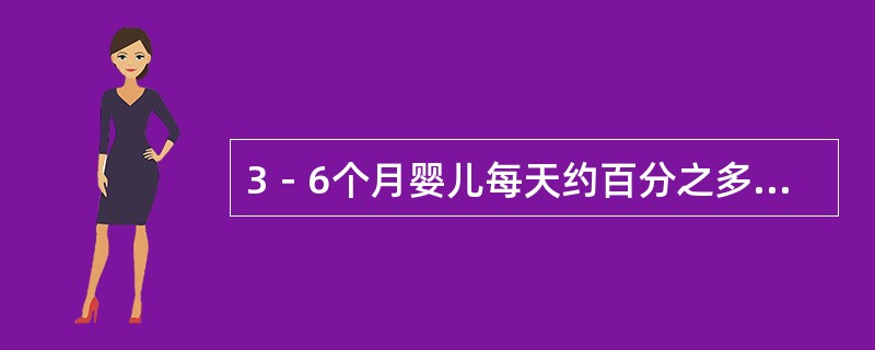 3－6个月婴儿每天约百分之多少的热量用于生长发育（）。