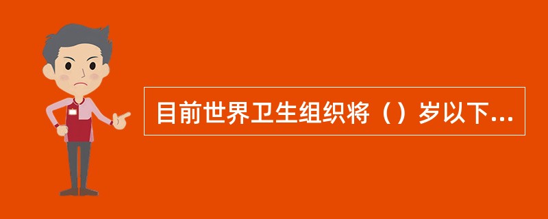 目前世界卫生组织将（）岁以下的人群都界定为儿童。