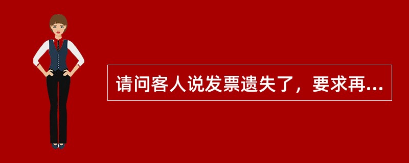 请问客人说发票遗失了，要求再给重新打印一张可以吗？