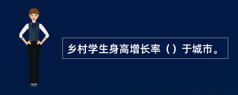 乡村学生身高增长率（）于城市。