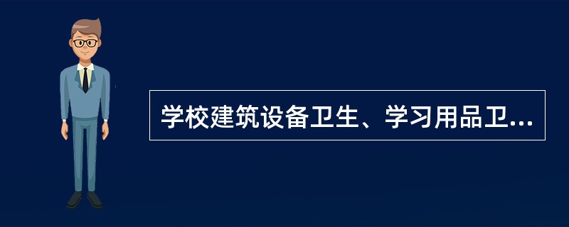 学校建筑设备卫生、学习用品卫生包括哪些？