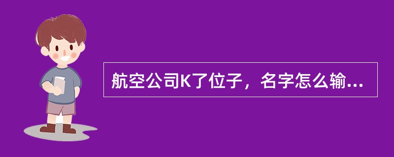 航空公司K了位子，名字怎么输入，怎么出票？