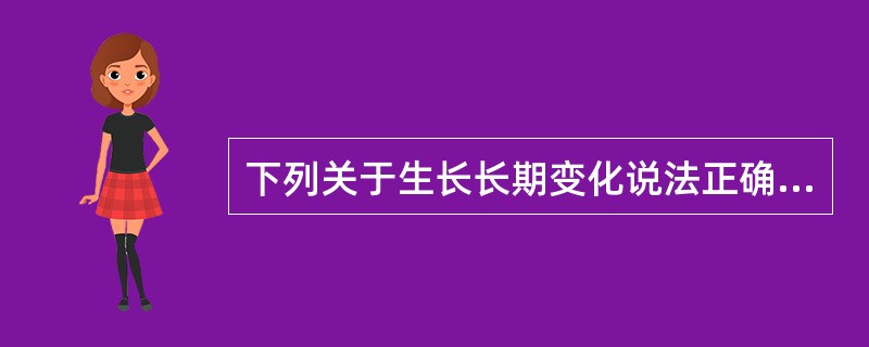 下列关于生长长期变化说法正确的是（）。