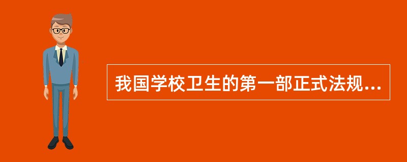 我国学校卫生的第一部正式法规是（）。