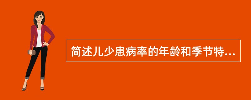 简述儿少患病率的年龄和季节特点。