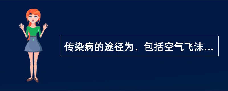 传染病的途径为．包括空气飞沫传播、（）、水源传播、土壤侍播、日常年活接触传描、虫