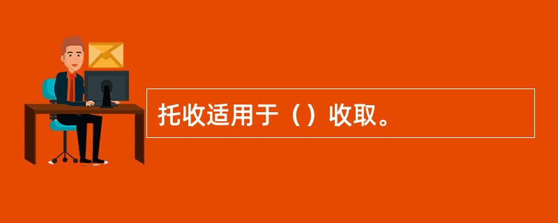 托收适用于（）收取。