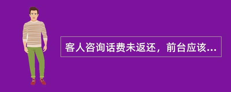 客人咨询话费未返还，前台应该如何处理？