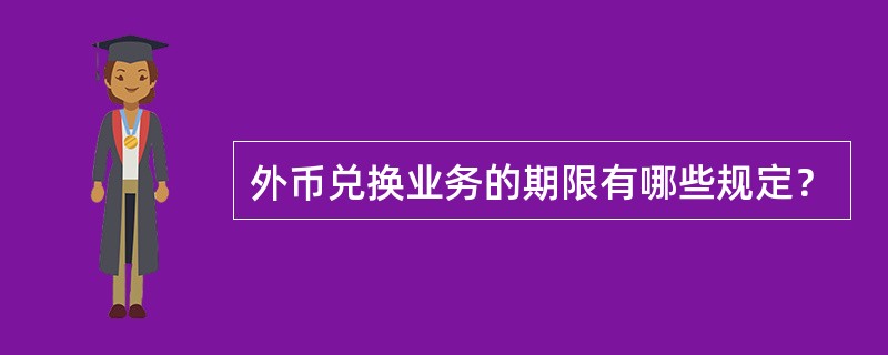 外币兑换业务的期限有哪些规定？