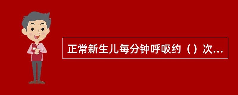 正常新生儿每分钟呼吸约（）次，呼吸的快慢可不均匀。