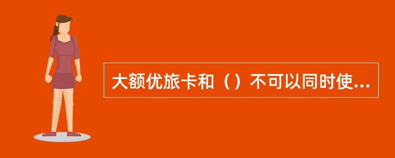 大额优旅卡和（）不可以同时使用。