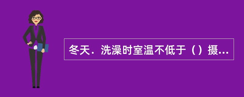 冬天．洗澡时室温不低于（）摄氏度，水温在40摄氏度。