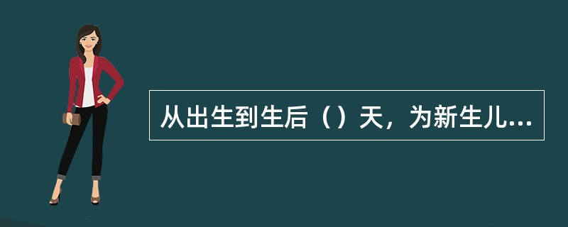 从出生到生后（）天，为新生儿期。