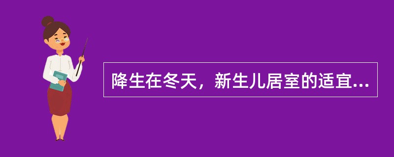 降生在冬天，新生儿居室的适宜的温度为（）~C．