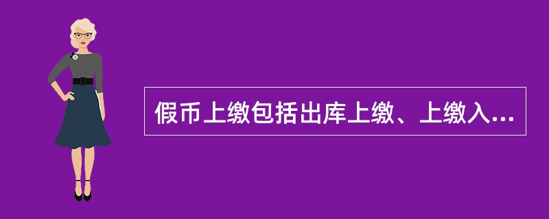 假币上缴包括出库上缴、上缴入库和实物与“1159假币收缴统计查询”核对三项内容。