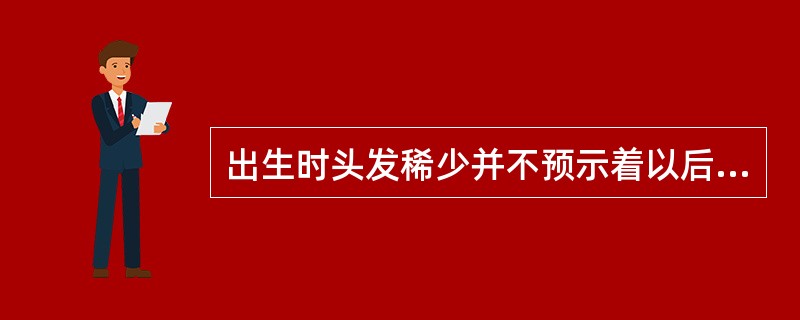 出生时头发稀少并不预示着以后头发就少，也不反映体质的（）。