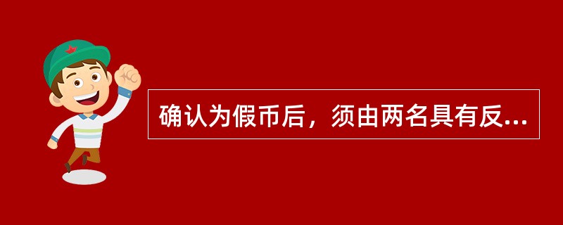 确认为假币后，须由两名具有反假货币上岗资格证书的柜员当客户面在人民币假币正面水印