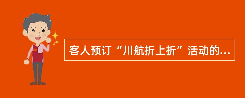 客人预订“川航折上折”活动的航班时，订单中需要备注“（）”。