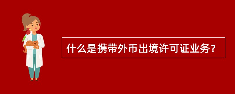 什么是携带外币出境许可证业务？