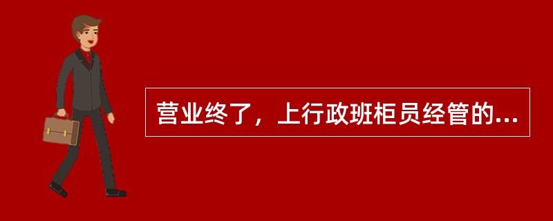 营业终了，上行政班柜员经管的空白重要凭证、自行与“1325查询会计要素柜员登记簿