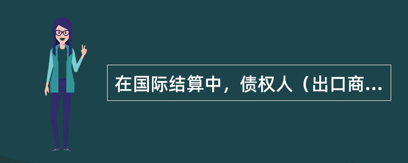 在国际结算中，债权人（出口商）出具汇票，委托银行向债务人（进口商）收取销售货款或