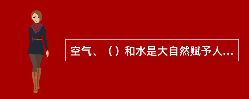 空气、（）和水是大自然赋予人类维生命、促进健康的三件宝.