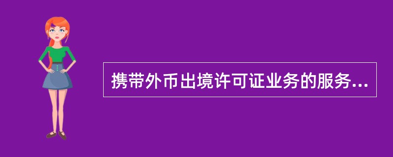 携带外币出境许可证业务的服务对象有哪些？