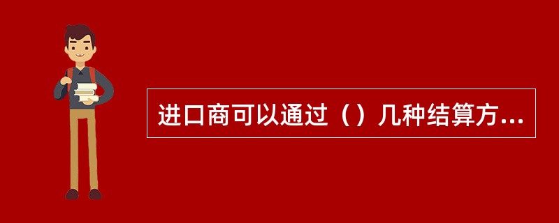 进口商可以通过（）几种结算方式支付外汇货款。