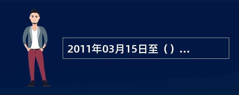 2011年03月15日至（），使用安徽省移动号码拨打12580成功预订机票并在此