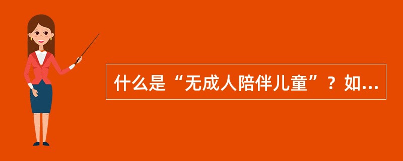 什么是“无成人陪伴儿童”？如何办理？