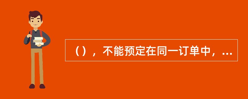 （），不能预定在同一订单中，否则将无法正常出票，影响客人乘机。