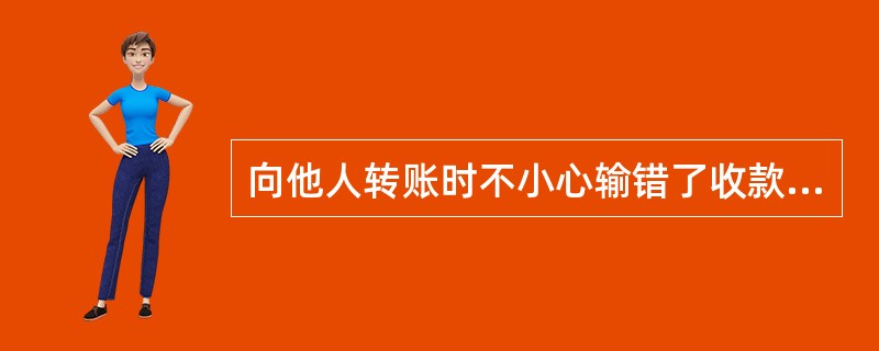 向他人转账时不小心输错了收款账号或户名怎么办？