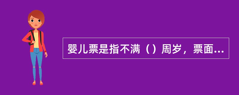 婴儿票是指不满（）周岁，票面价是成人的正常票价的（）％左右，儿童票是指（）周岁以