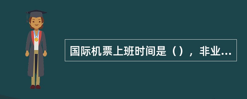 国际机票上班时间是（），非业务时间接听到客户查询国际机票问题，需要员工记录下（）