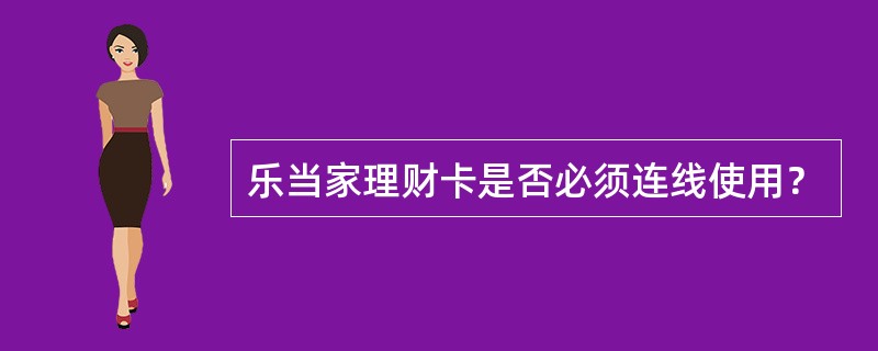 乐当家理财卡是否必须连线使用？