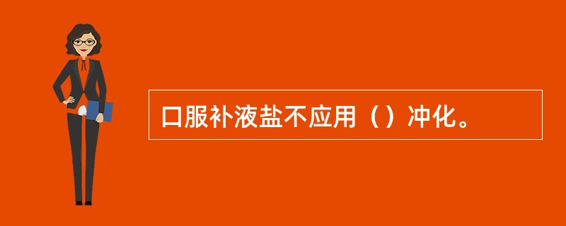 口服补液盐不应用（）冲化。